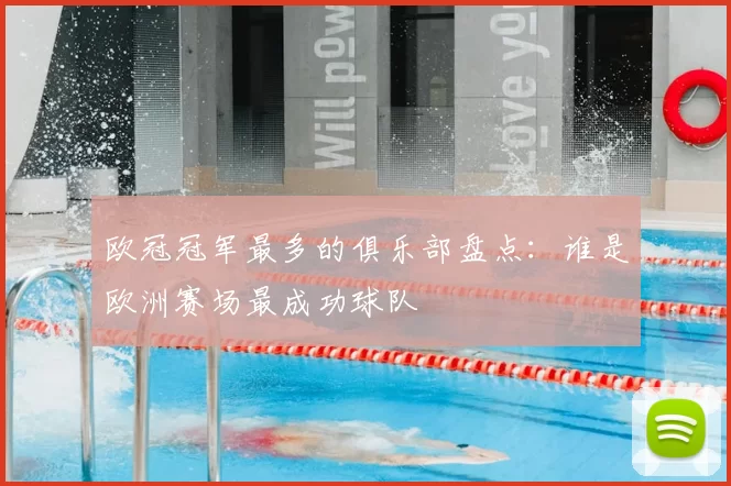 欧冠冠军最多的俱乐部盘点:谁是欧洲赛场最成功球队