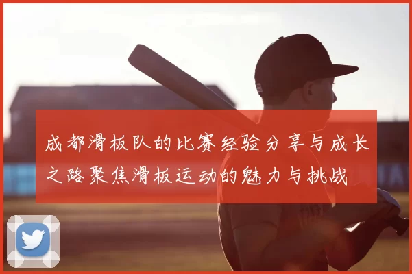 成都滑板队的比赛经验分享与成长之路聚焦滑板运动的魅力与挑战