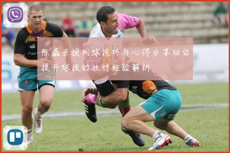 陈磊亲授网球技巧与心得分享助你提升球技的独特经验解析
