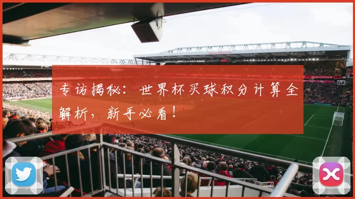 专访揭秘:世界杯买球积分计算全解析,新手必看!