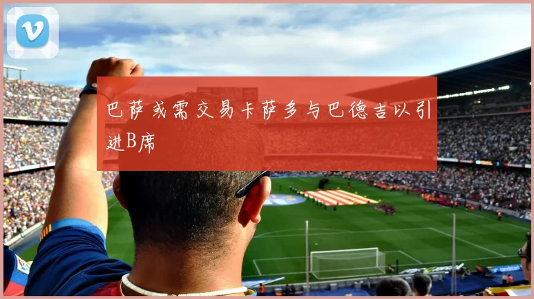 巴萨或需交易卡萨多与巴德吉以引进B席