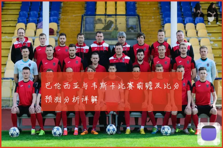 巴伦西亚与韦斯卡比赛前瞻及比分预测分析详解