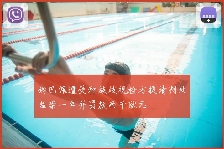 姆巴佩遭受种族歧视检方提请判处监禁一年并罚款两千欧元