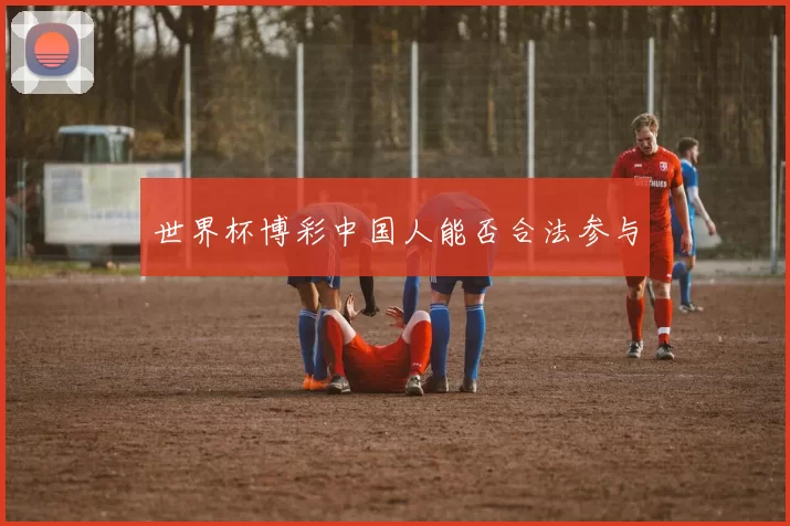 世界杯博彩中国人能否合法参与