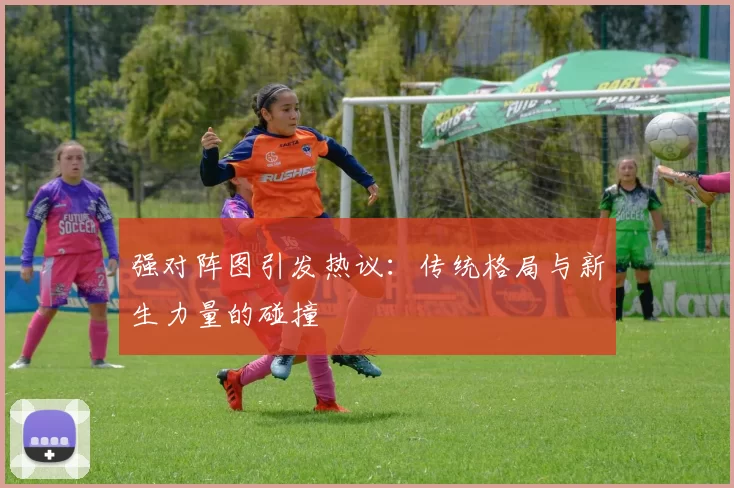 强对阵图引发热议：传统格局与新生力量的碰撞