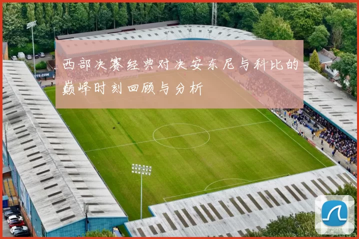 西部决赛经典对决安东尼与科比的巅峰时刻回顾与分析