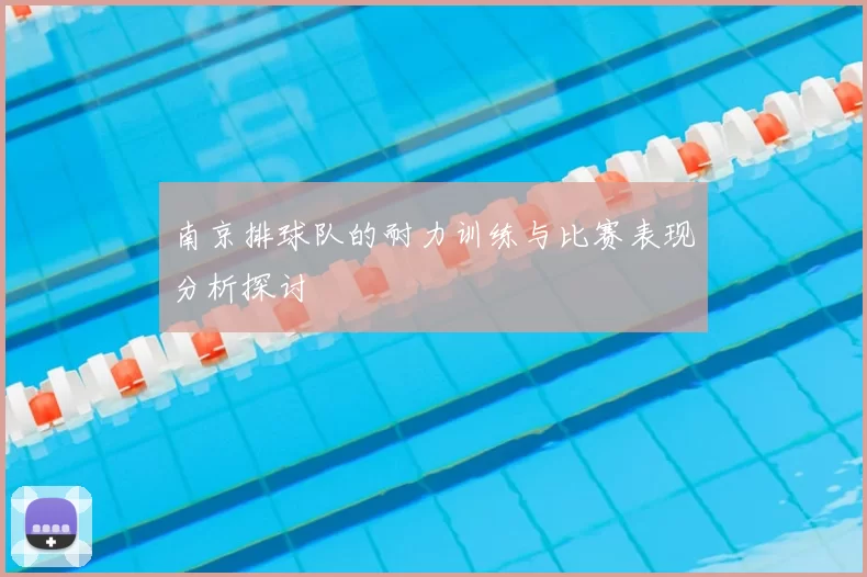 南京排球队的耐力训练与比赛表现分析探讨