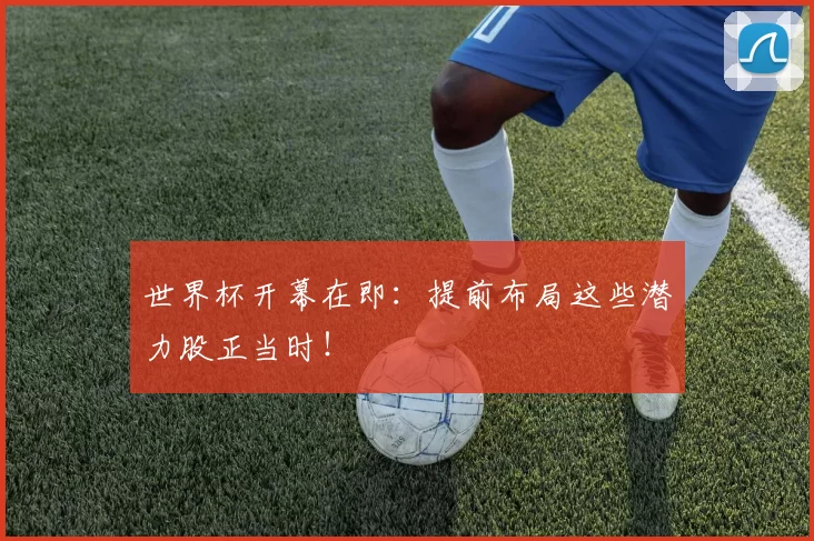 世界杯开幕在即:提前布局这些潜力股正当时!