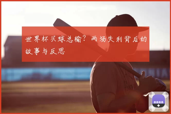 世界杯买球总输？两场失利背后的故事与反思