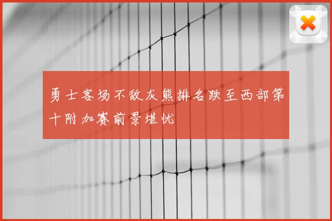 勇士客场不敌灰熊排名跌至西部第十附加赛前景堪忧