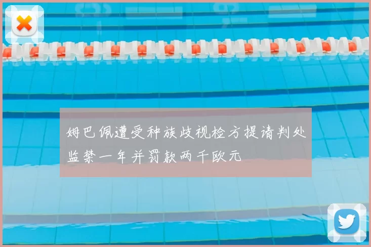 姆巴佩遭受种族歧视检方提请判处监禁一年并罚款两千欧元