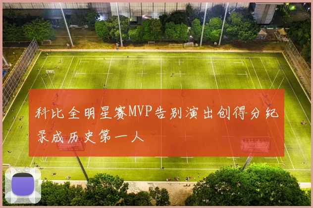 科比全明星赛MVP告别演出创得分纪录成历史第一人