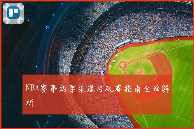 NBA赛事购票渠道与观赛指南全面解析