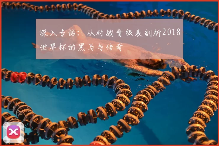 深入专访:从对战晋级表剖析2018世界杯的黑马与传奇