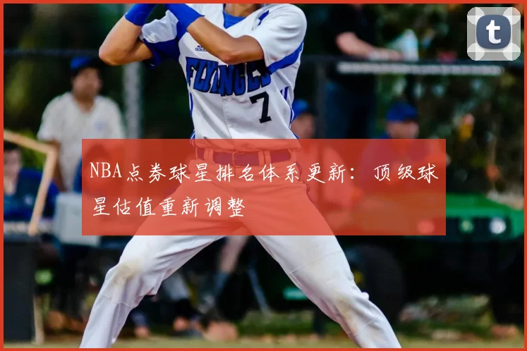 NBA点券球星排名体系更新：顶级球星估值重新调整