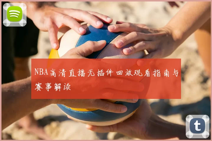 NBA高清直播无插件回放观看指南与赛事解读