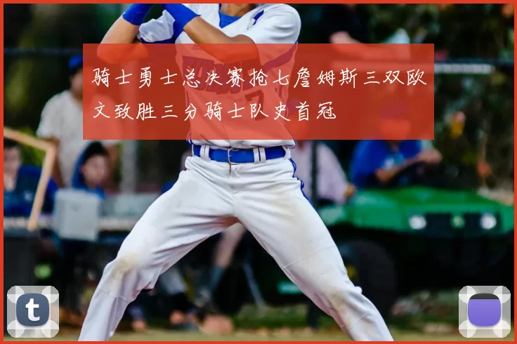 骑士勇士总决赛抢七詹姆斯三双欧文致胜三分骑士队史首冠