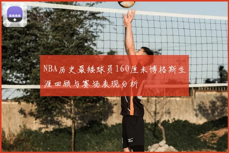 NBA历史最矮球员160厘米博格斯生涯回顾与赛场表现分析