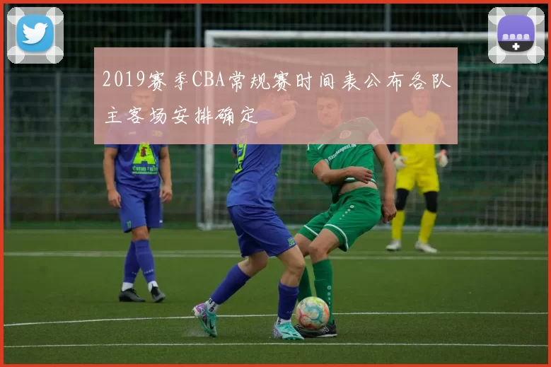 2019赛季CBA常规赛时间表公布各队主客场安排确定