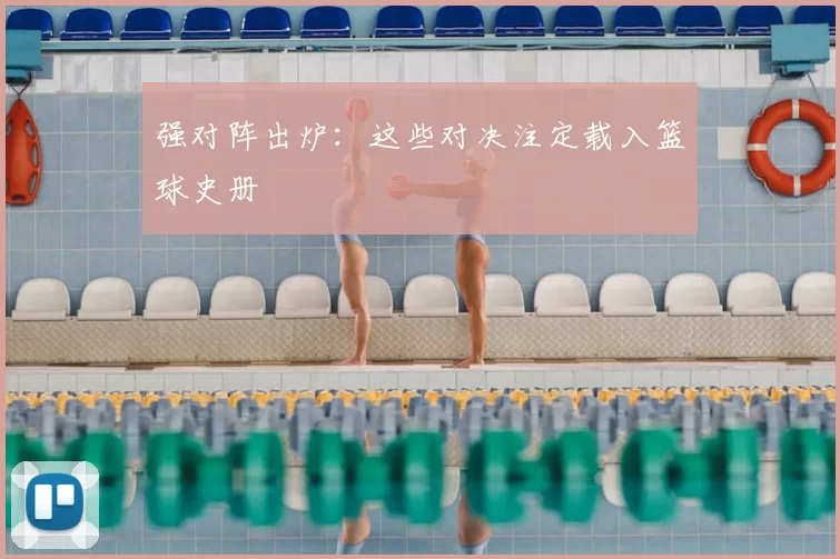 强对阵出炉：这些对决注定载入篮球史册