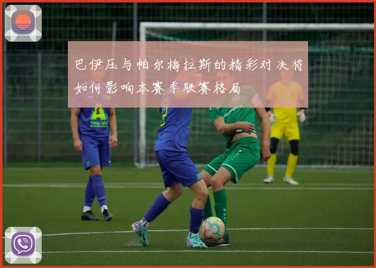 巴伊压与帕尔梅拉斯的精彩对决将如何影响本赛季联赛格局