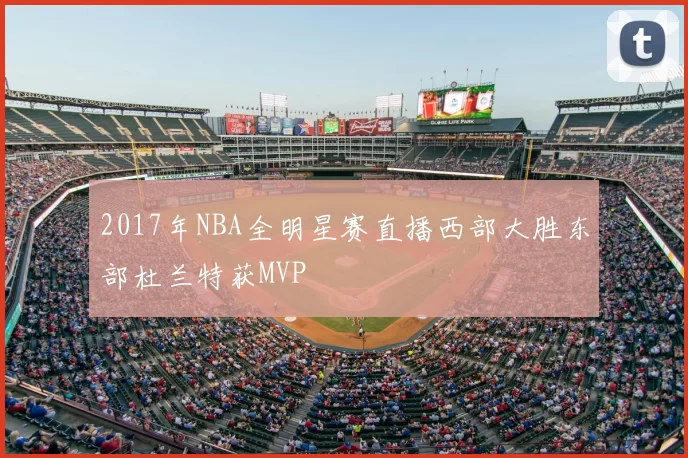 2017年NBA全明星赛直播西部大胜东部杜兰特获MVP