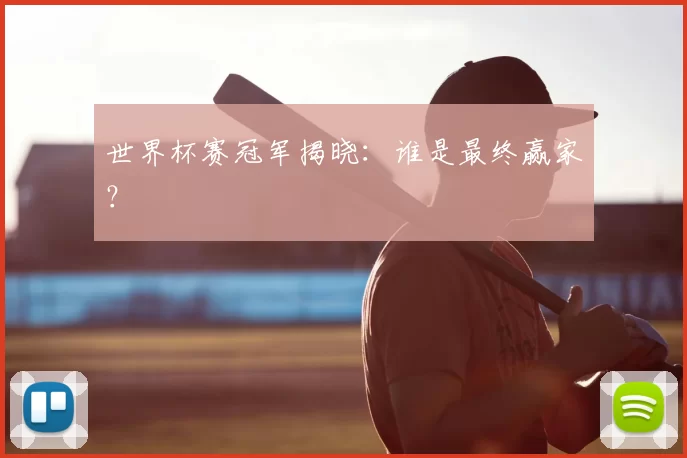 世界杯赛冠军揭晓:谁是最终赢家?