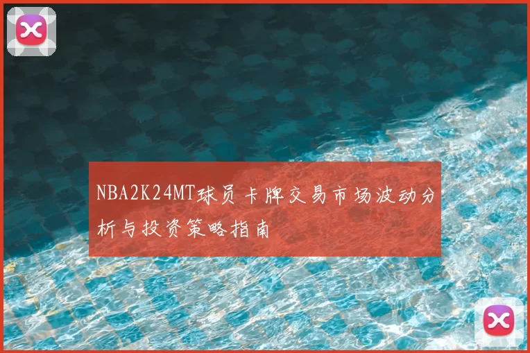 NBA2K24MT球员卡牌交易市场波动分析与投资策略指南
