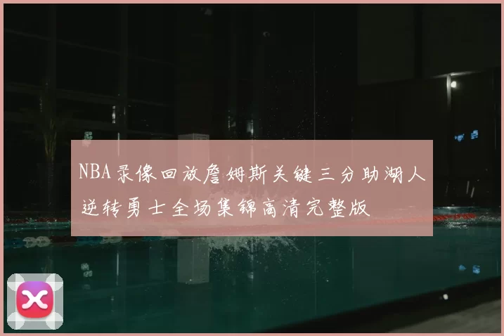 NBA录像回放詹姆斯关键三分助湖人逆转勇士全场集锦高清完整版