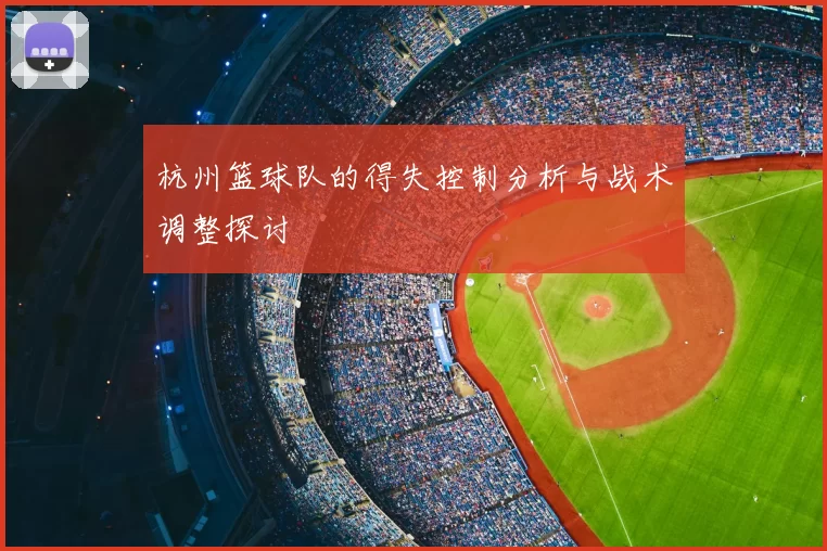杭州篮球队的得失控制分析与战术调整探讨