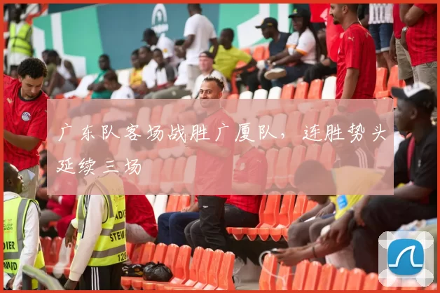 广东队客场战胜广厦队，连胜势头延续三场