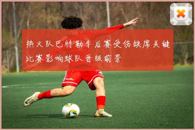 热火队巴特勒季后赛受伤缺席关键比赛影响球队晋级前景