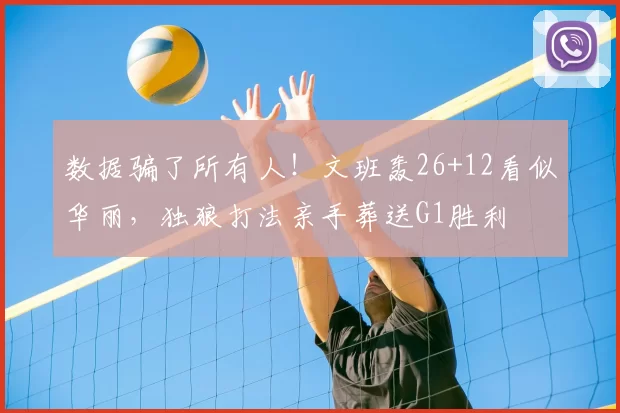 数据骗了所有人！文班轰26+12看似华丽，独狼打法亲手葬送G1胜利