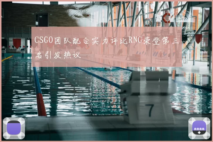 CSGO团队配合实力评比RNG荣登第三名引发热议