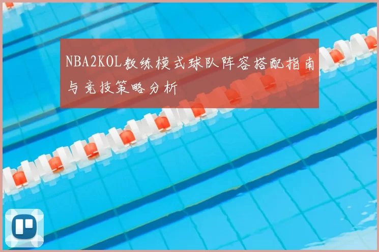 NBA2KOL教练模式球队阵容搭配指南与竞技策略分析