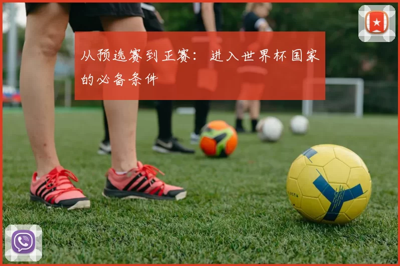 从预选赛到正赛：进入世界杯国家的必备条件