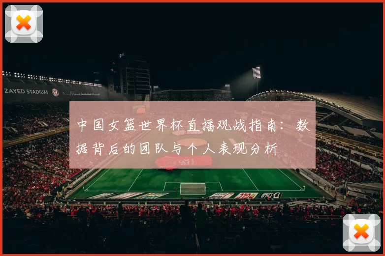 中国女篮世界杯直播观战指南：数据背后的团队与个人表现分析