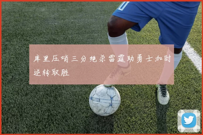 库里压哨三分绝杀雷霆助勇士加时逆转取胜