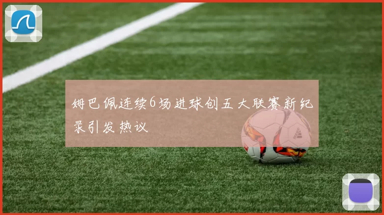姆巴佩连续6场进球创五大联赛新纪录引发热议