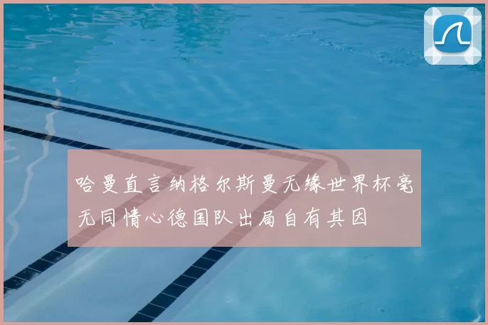 哈曼直言纳格尔斯曼无缘世界杯毫无同情心德国队出局自有其因
