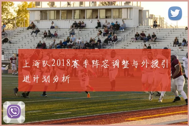 上海队2018赛季阵容调整与外援引进计划分析
