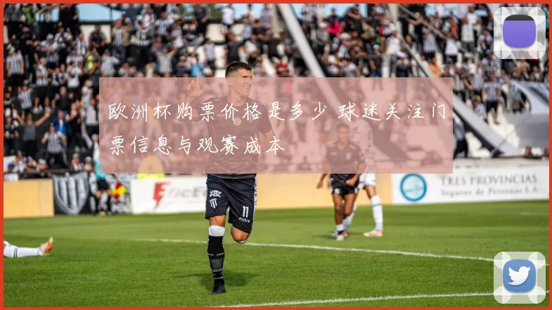 欧洲杯购票价格是多少 球迷关注门票信息与观赛成本