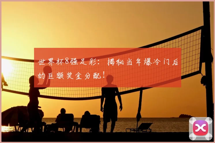 世界杯8强足彩:揭秘当年爆冷门后的巨额奖金分配!