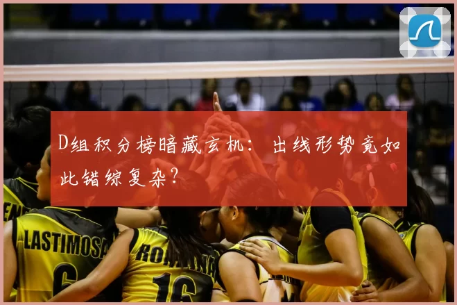 D组积分榜暗藏玄机:出线形势竟如此错综复杂?