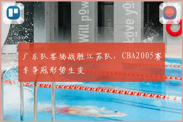 广东队客场战胜江苏队，CBA2005赛季争冠形势生变