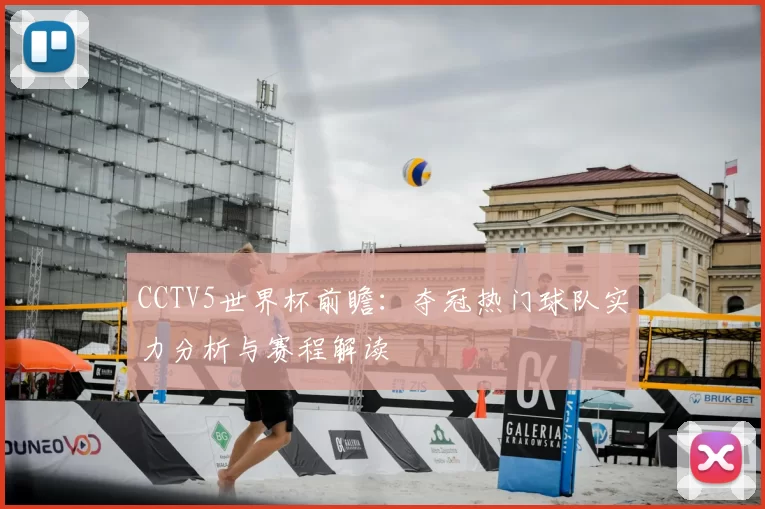 CCTV5世界杯前瞻：夺冠热门球队实力分析与赛程解读