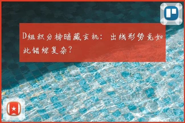 D组积分榜暗藏玄机：出线形势竟如此错综复杂？