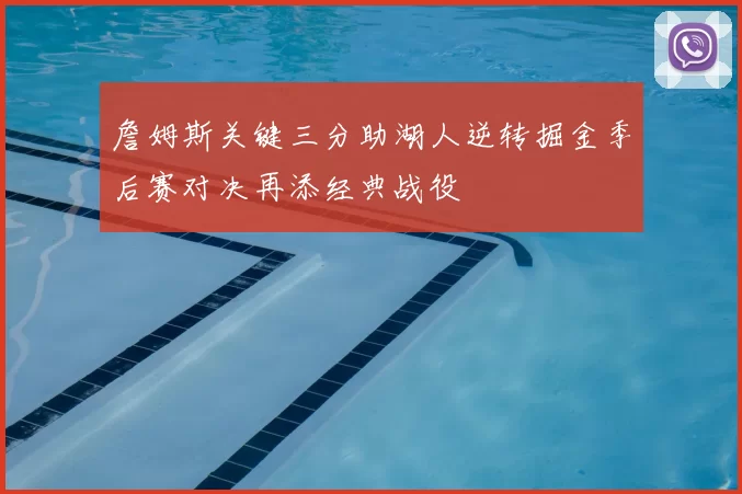 詹姆斯关键三分助湖人逆转掘金季后赛对决再添经典战役