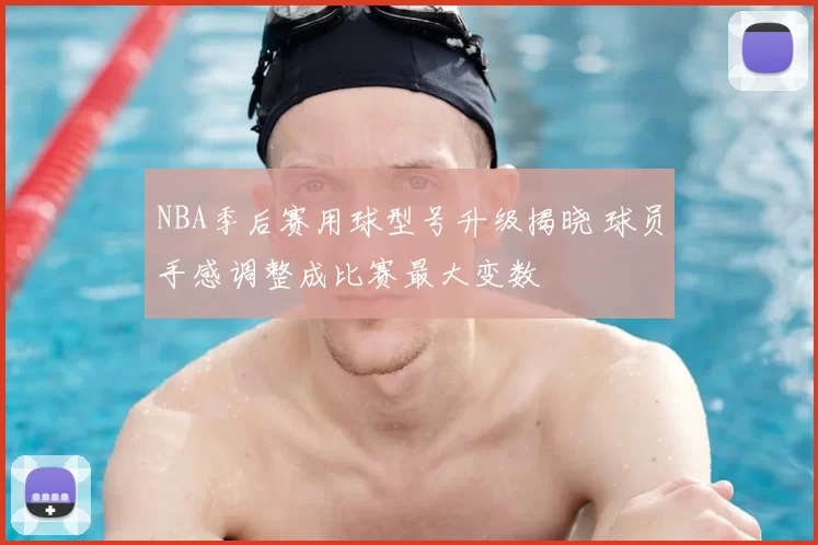 NBA季后赛用球型号升级揭晓 球员手感调整成比赛最大变数