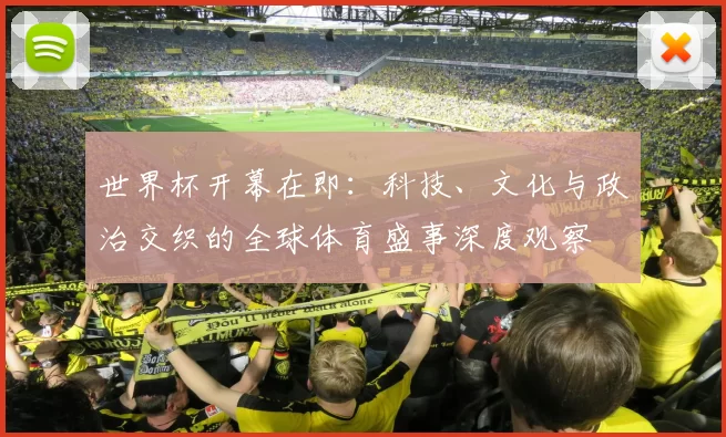 世界杯开幕在即:科技、文化与政治交织的全球体育盛事深度观察
